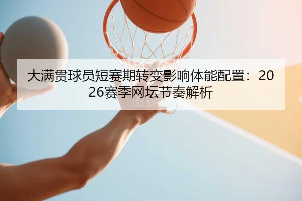 大满贯球员短赛期转变影响体能配置：2026赛季网坛节奏解析
